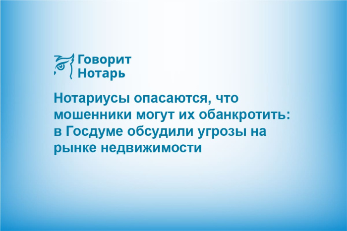 Нотариусы опасаются, что мошенники могут их обанкротить: в Госдуме обсудили угрозы на рынке недвижимости