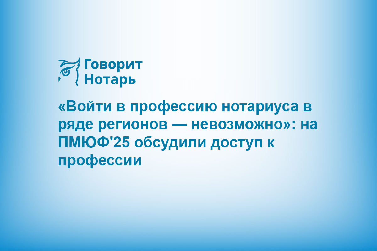 «Войти в профессию нотариуса в ряде регионов — невозможно»: на ПМЮФ'25 обсудили доступ к профессии