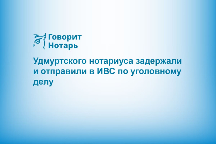 Удмуртского нотариуса задержали и отправили в ИВС по уголовному делу