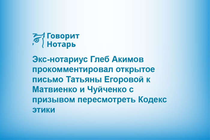 Экс-нотариус Глеб Акимов прокомментировал открытое письмо Татьяны Егоровой к Матвиенко и Чуйченко с призывом пересмотреть Кодекс этики