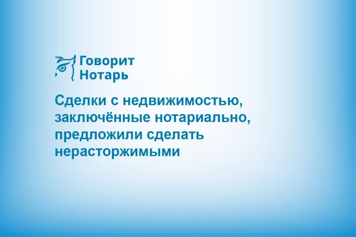Сделки с недвижимостью, заключённые нотариально, предложили сделать нерасторжимыми