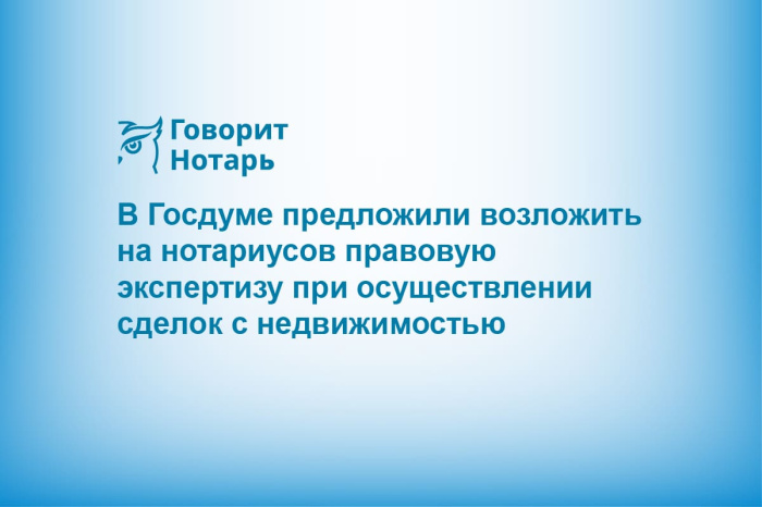 В Госдуме предложили возложить на нотариусов правовую экспертизу при осуществлении сделок с недвижимостью