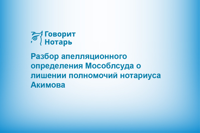 Разбор апелляционного определения Мособлсуда о лишении полномочий нотариуса Акимова