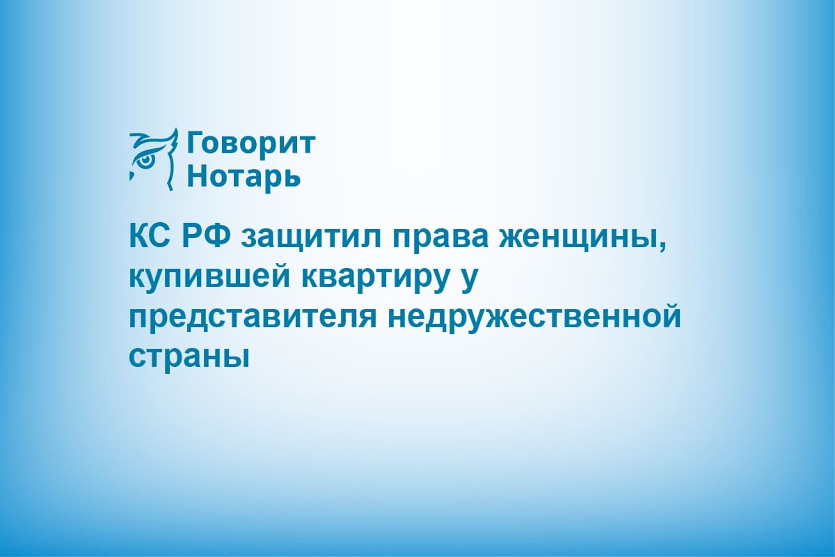 КС РФ защитил права женщины, купившей квартиру у представителя недружественной страны