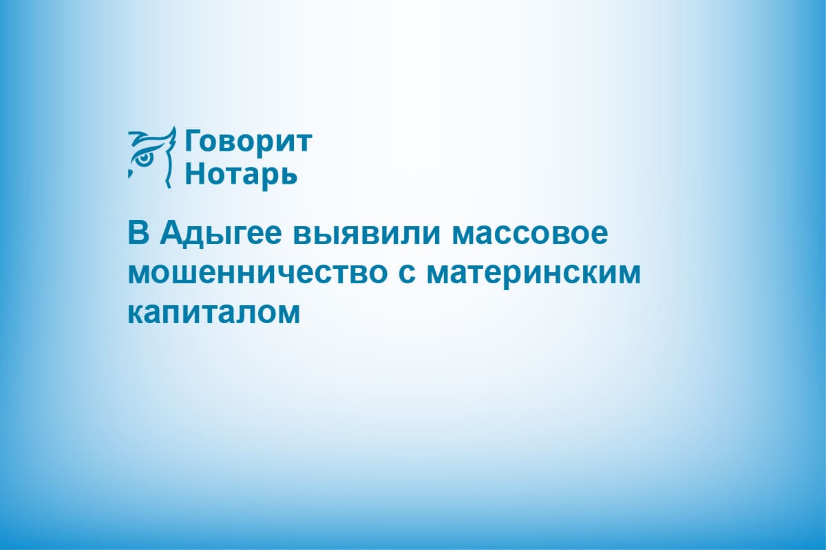 В Адыгее выявили массовое мошенничество с материнским капиталом