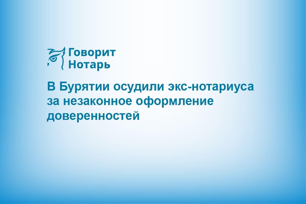 В Бурятии осудили экс-нотариуса за незаконное оформление доверенностей