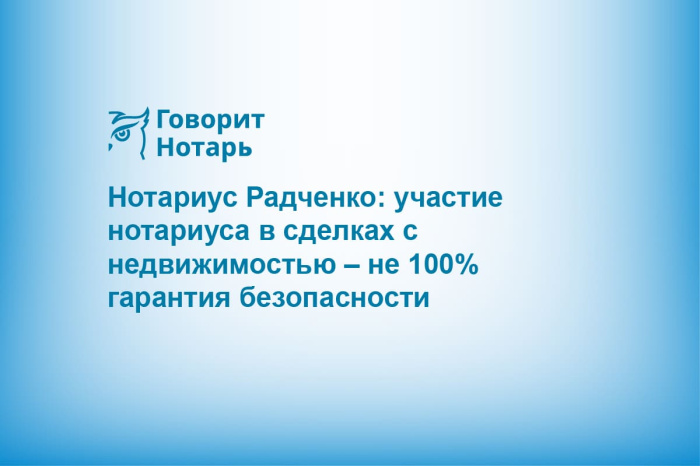 Нотариус Радченко: участие нотариуса в сделках с недвижимостью – не 100% гарантия безопасности
