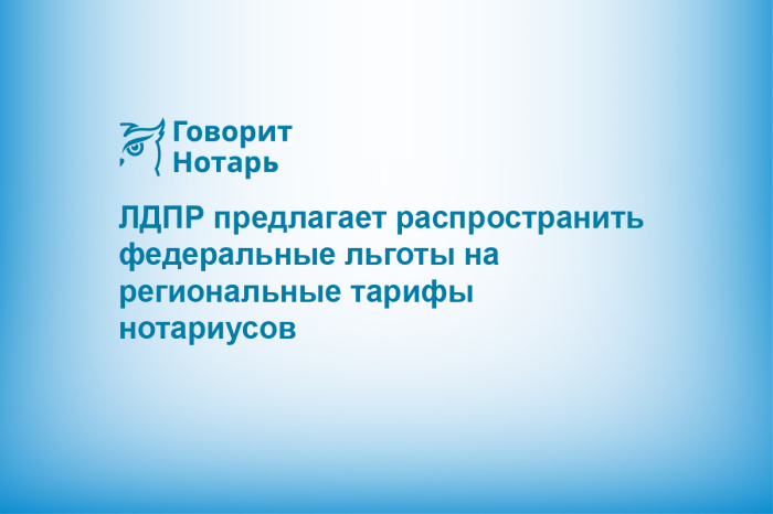 ЛДПР предлагает распространить федеральные льготы на региональные тарифы нотариусов