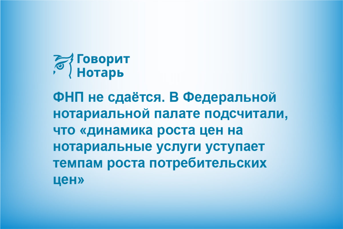 ФНП не сдаётся. В Федеральной нотариальной палате подсчитали, что «динамика роста цен на нотариальные услуги уступает темпам роста потребительских цен»