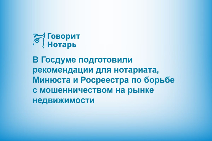 В Госдуме подготовили рекомендации для нотариата, Минюста и Росреестра по борьбе с мошенничеством на рынке недвижимости
