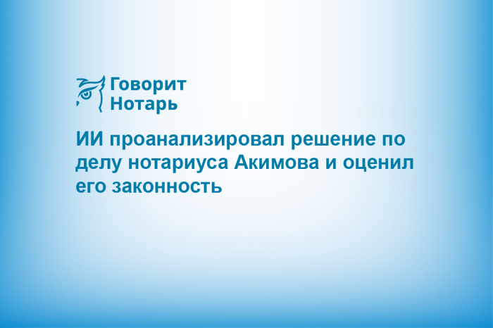 ИИ проанализировал решение по делу нотариуса Акимова и оценил его законность