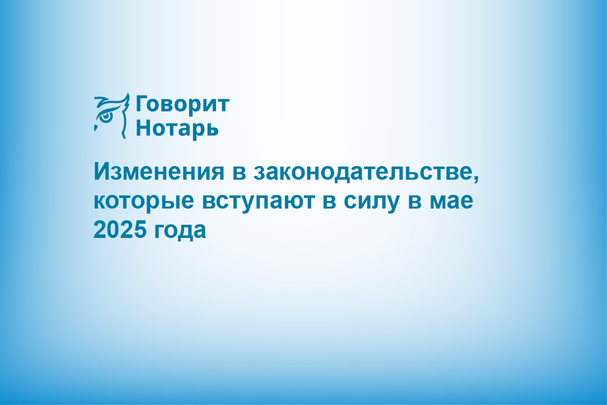 Изменения в законодательстве, которые вступают в силу в мае 2025 года