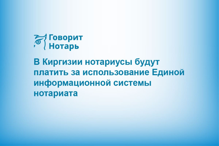 В Киргизии нотариусы будут платить за использование Единой информационной системы нотариата