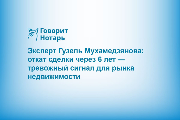 Эксперт Гузель Мухамедзянова: откат сделки через 6 лет — тревожный сигнал для рынка недвижимости