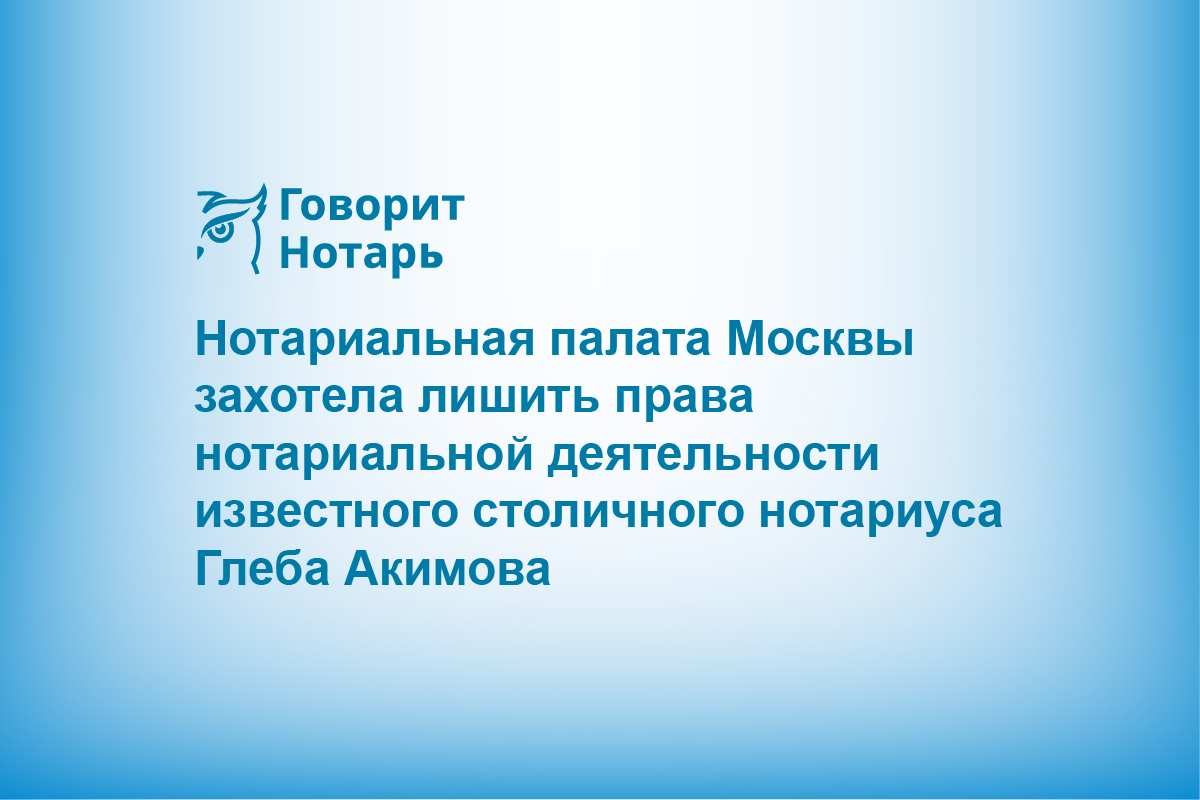 Нотариальная палата Москвы захотела лишить права нотариальной деятельности известного столичного нотариуса Глеба Акимова
