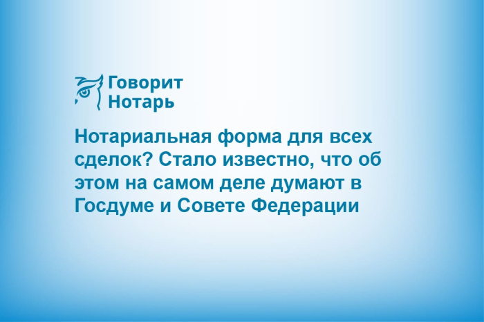 Нотариальная форма для всех сделок? Стало известно, что об этом на самом деле думают в Госдуме и Совете Федерации