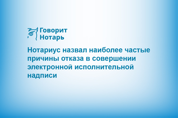 Нотариус назвал наиболее частые причины отказа в совершении электронной исполнительной надписи