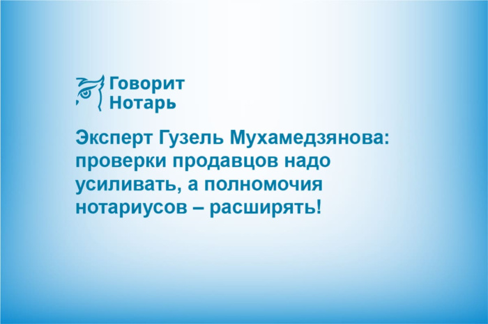 Эксперт Гузель Мухамедзянова: проверки продавцов надо усиливать, а полномочия нотариусов – расширять!