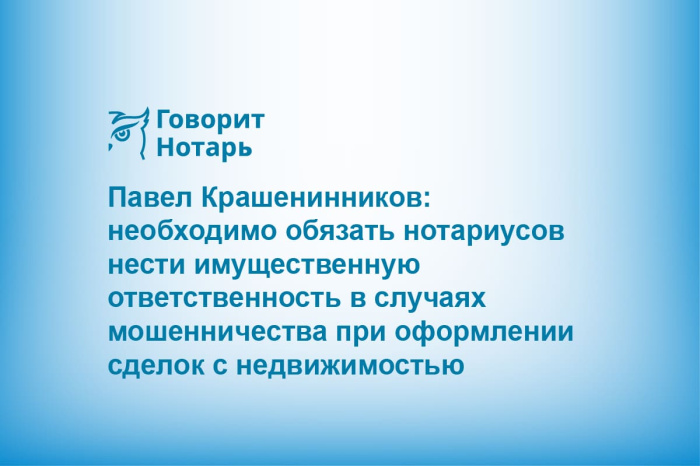 Павел Крашенинников: необходимо обязать нотариусов нести имущественную ответственность в случаях мошенничества при оформлении сделок с недвижимостью