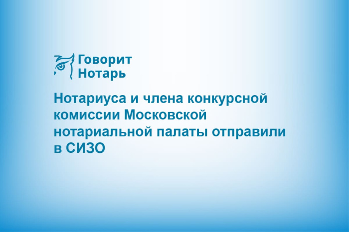 Нотариуса и члена конкурсной комиссии Московской нотариальной палаты отправили в СИЗО
