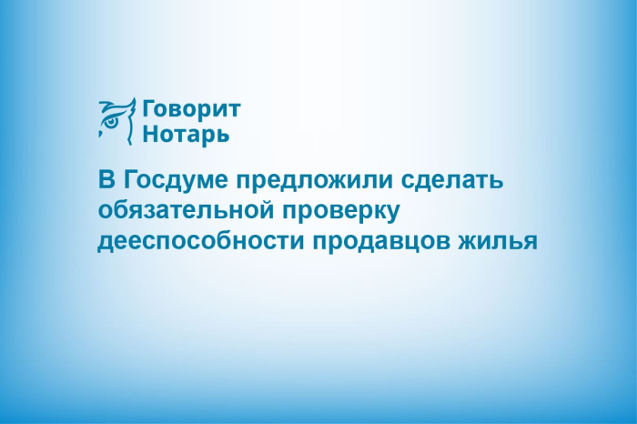 В Госдуме предложили сделать обязательной проверку дееспособности продавцов жилья