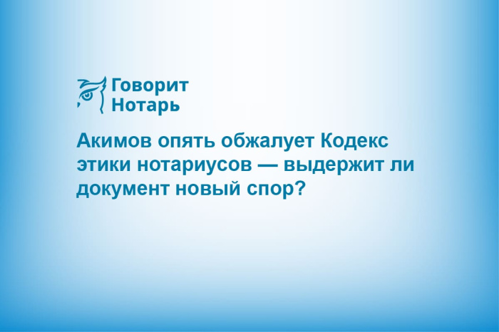 Акимов опять обжалует Кодекс этики нотариусов — выдержит ли документ новый спор?